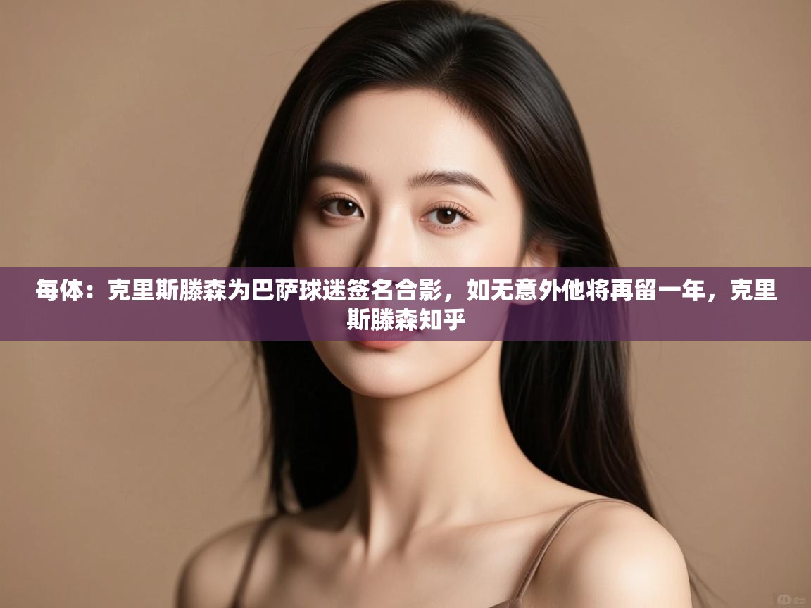 每体:克里斯滕森为巴萨球迷签名合影,如无意外他将再留一年,克里斯滕森知乎 第2张