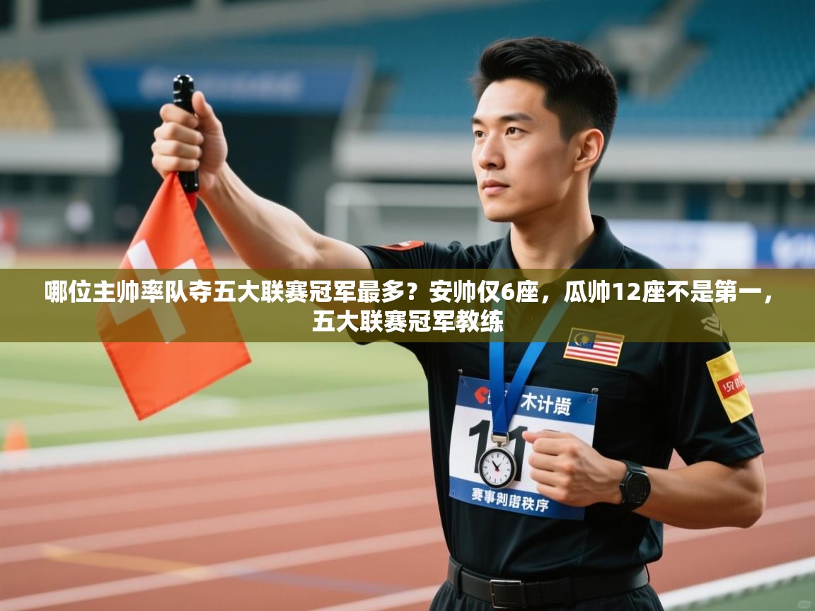 哪位主帅率队夺五大联赛冠军最多？安帅仅6座，瓜帅12座不是第一，五大联赛冠军教练