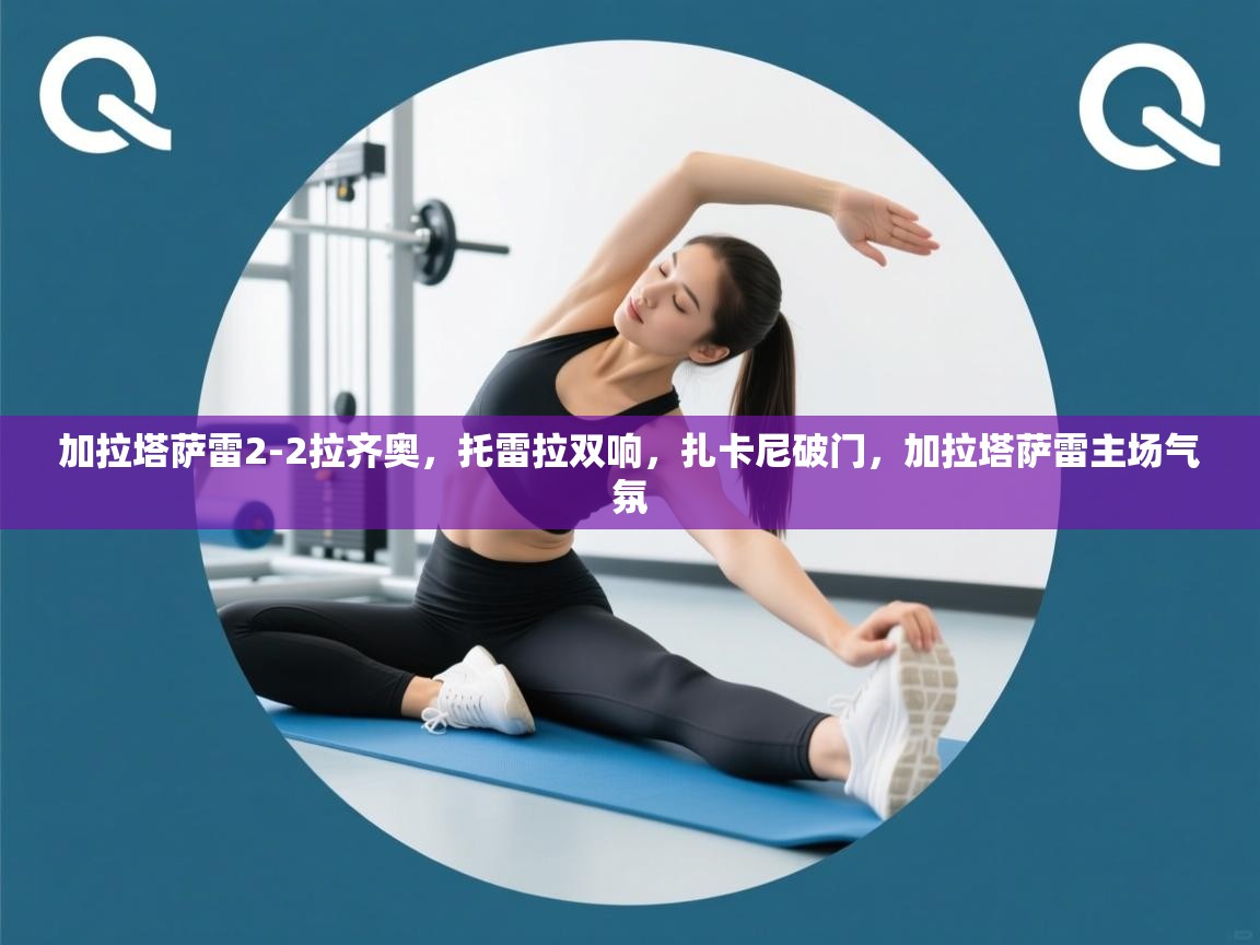 加拉塔萨雷2-2拉齐奥，托雷拉双响，扎卡尼破门，加拉塔萨雷主场气氛