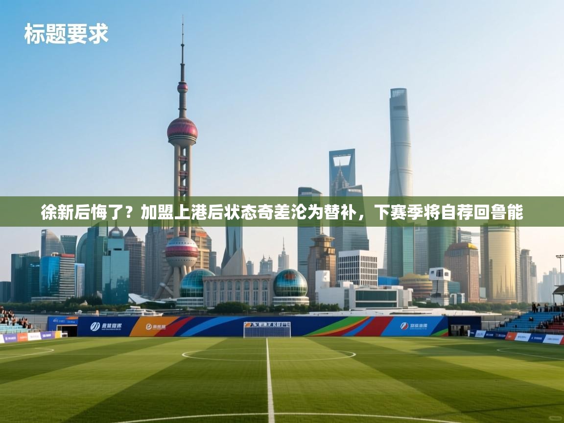 徐新后悔了?加盟上港后状态奇差沦为替补,下赛季将自荐回鲁能 第2张