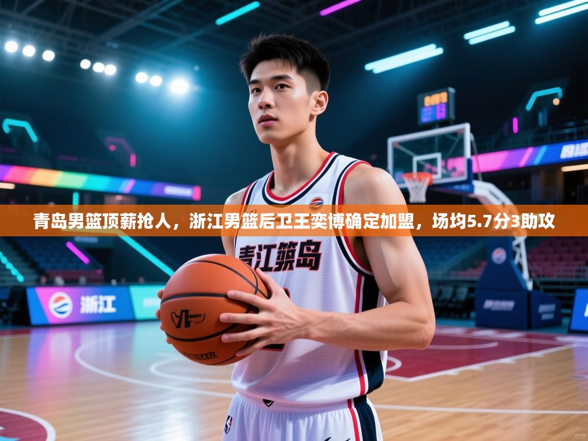 青岛男篮顶薪抢人,浙江男篮后卫王奕博确定加盟,场均5.7分3助攻 第2张