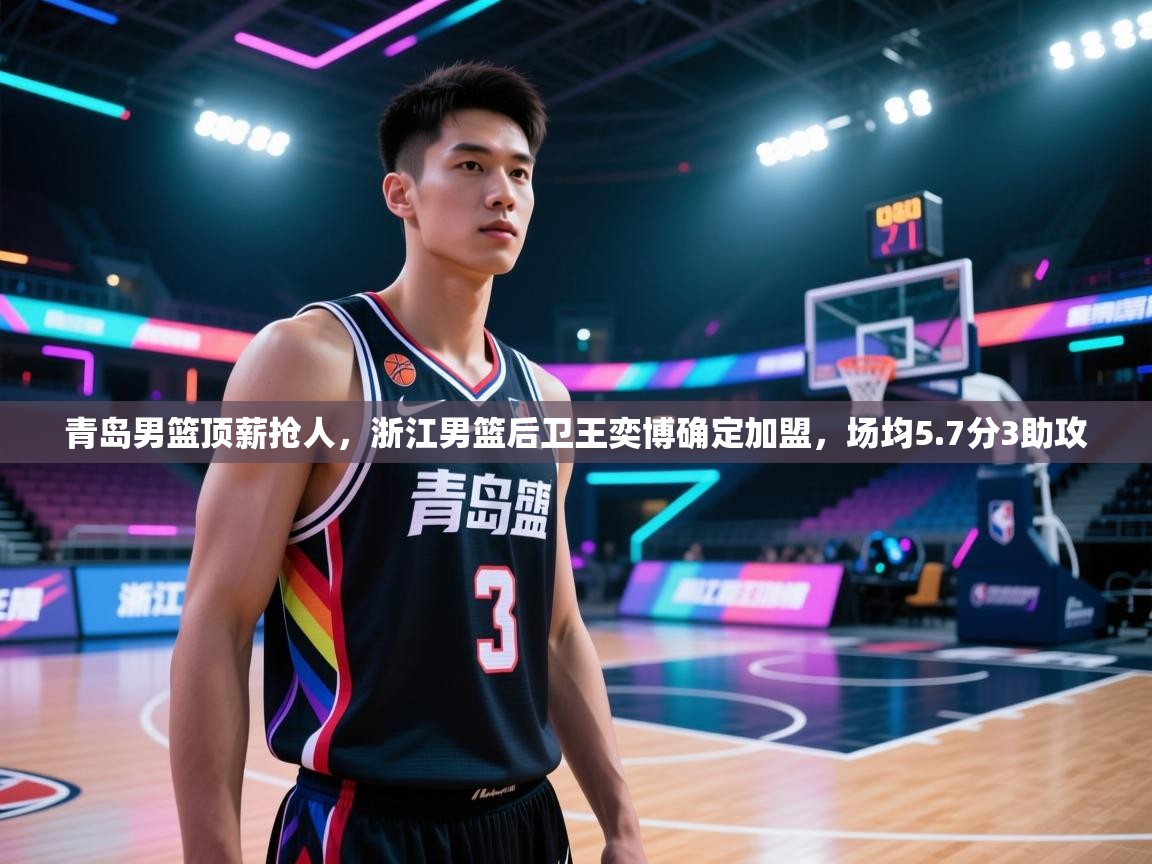 青岛男篮顶薪抢人,浙江男篮后卫王奕博确定加盟,场均5.7分3助攻 第1张