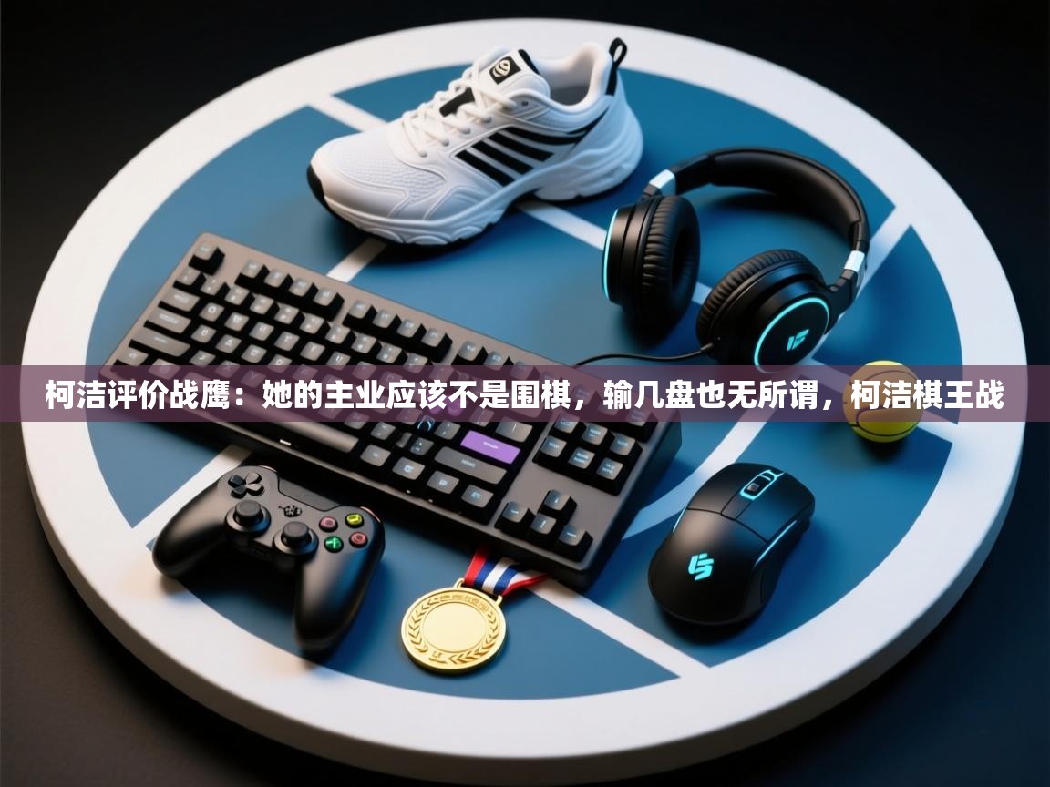 柯洁评价战鹰:她的主业应该不是围棋,输几盘也无所谓,柯洁棋王战 第2张