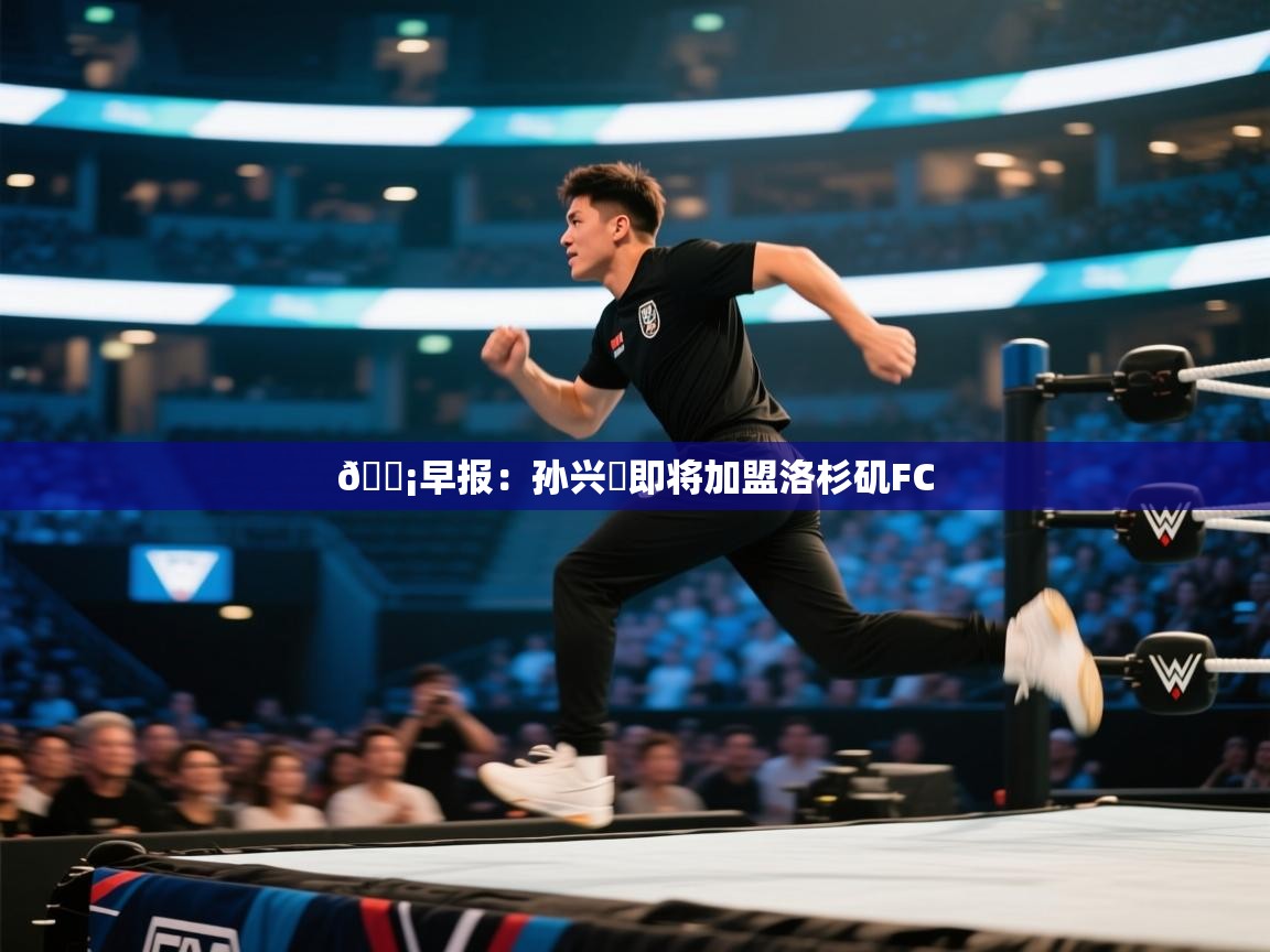 💡早报：孙兴慜即将加盟洛杉矶FC