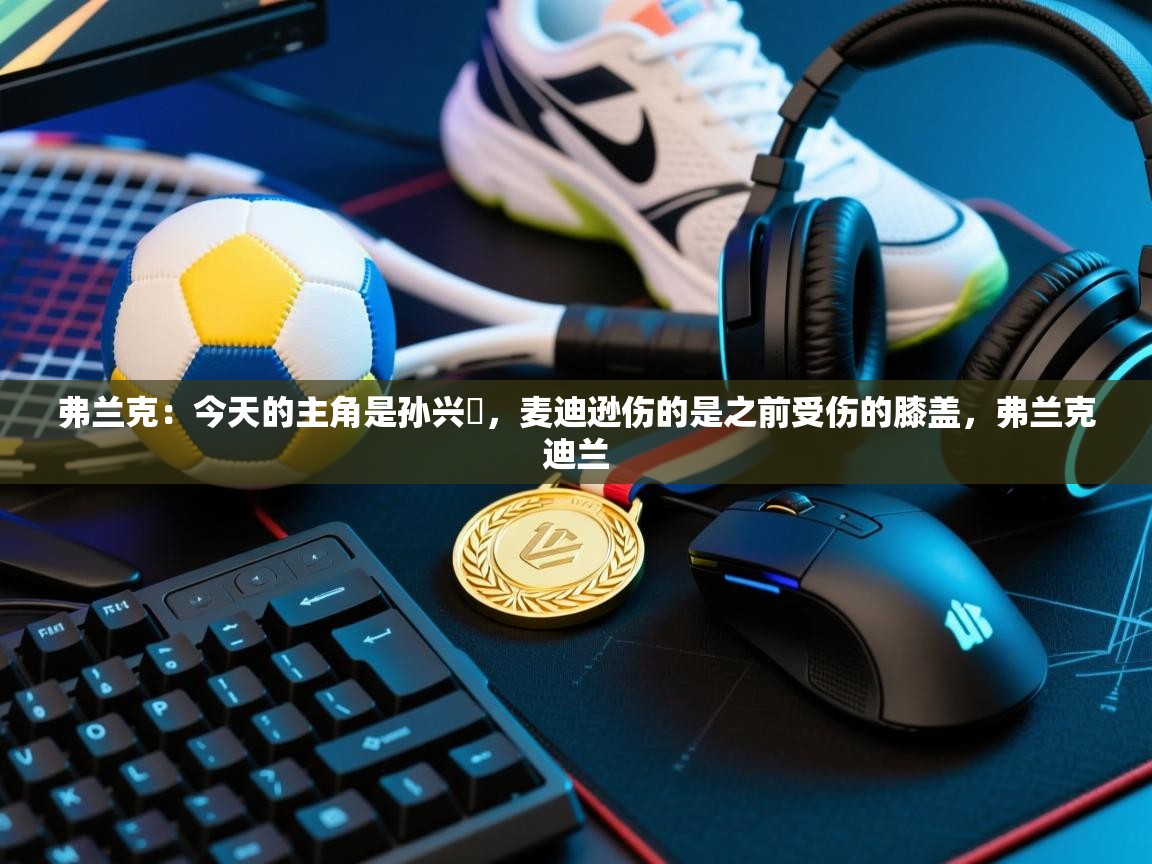 弗兰克：今天的主角是孙兴慜，麦迪逊伤的是之前受伤的膝盖，弗兰克迪兰