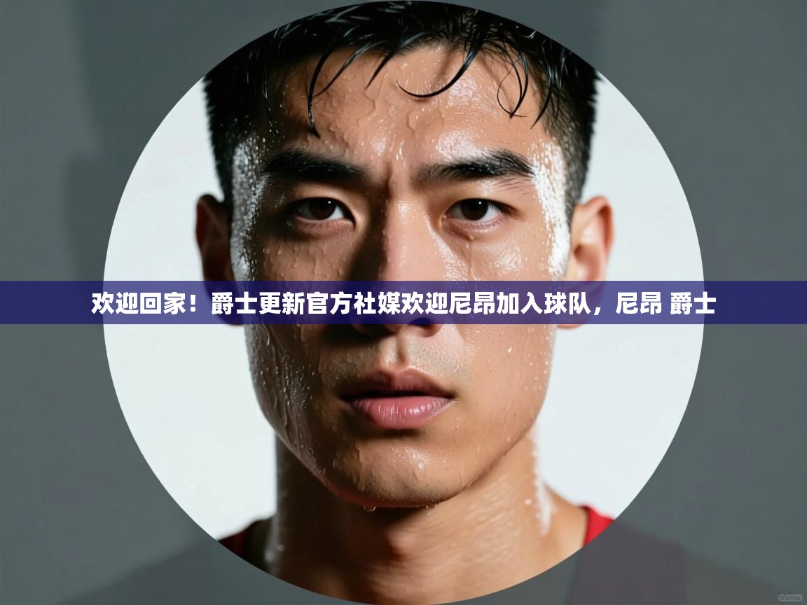 欢迎回家!爵士更新官方社媒欢迎尼昂加入球队,尼昂 爵士 第1张