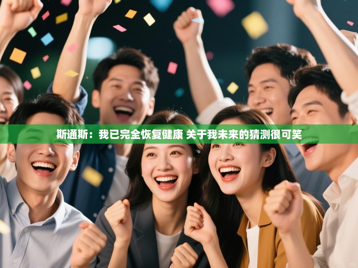 斯通斯：我已完全恢复健康 关于我未来的猜测很可笑  第1张