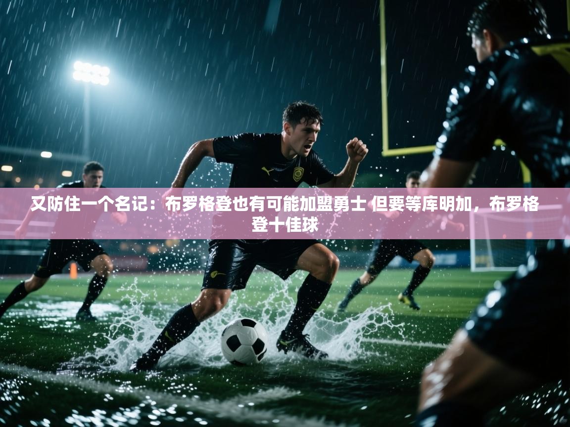 又防住一个名记：布罗格登也有可能加盟勇士 但要等库明加，布罗格登十佳球  第2张