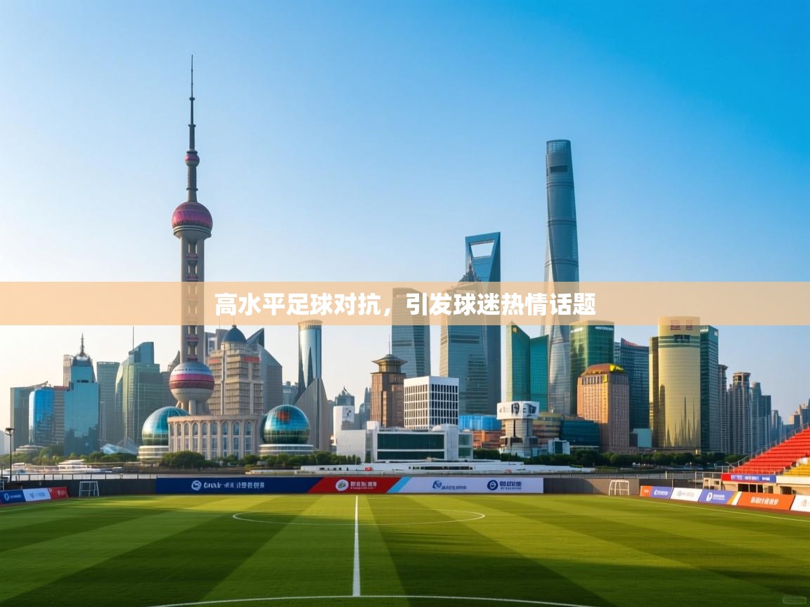 高水平足球对抗，引发球迷热情话题  第2张