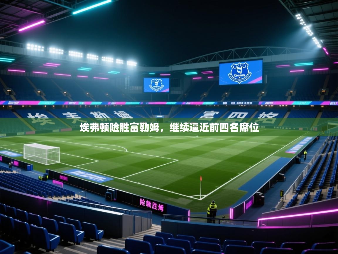 埃弗顿险胜富勒姆，继续逼近前四名席位  第2张