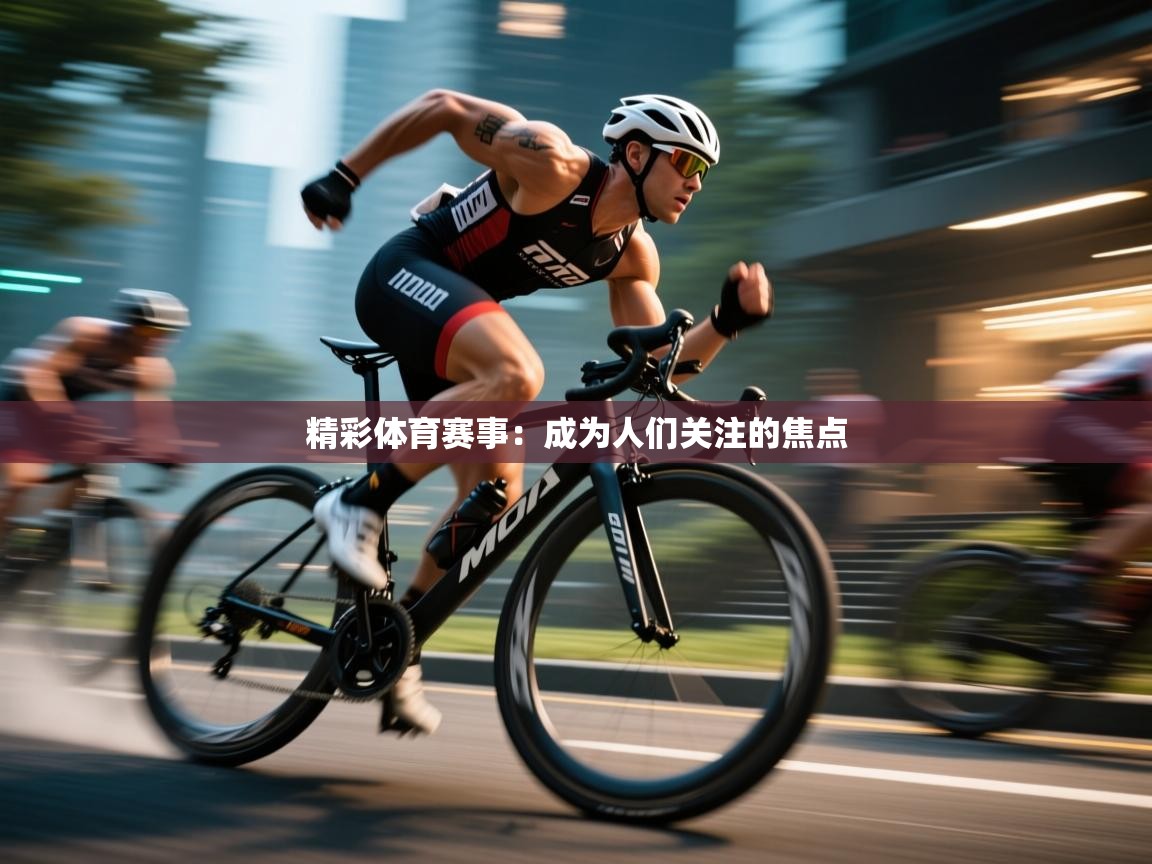 精彩体育赛事:成为人们关注的焦点 第2张