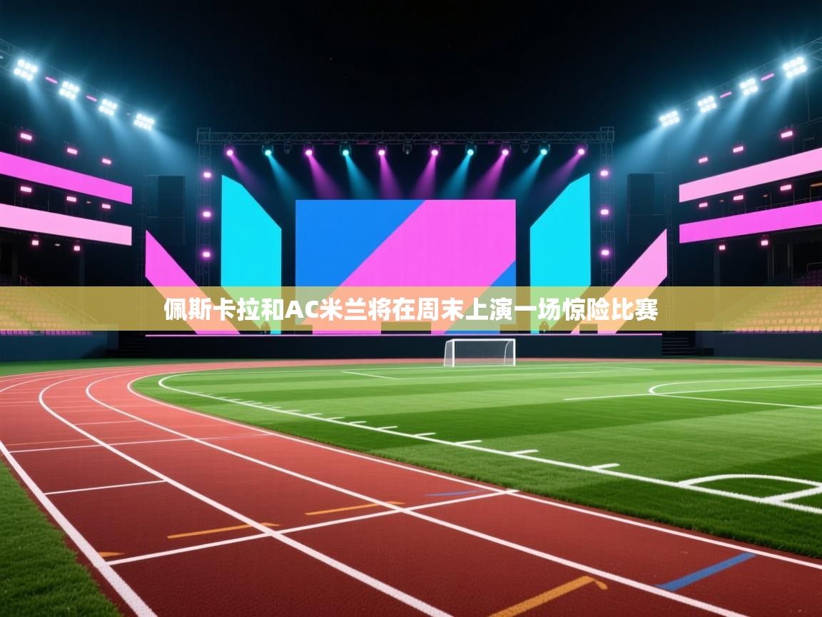 佩斯卡拉和AC米兰将在周末上演一场惊险比赛 第2张